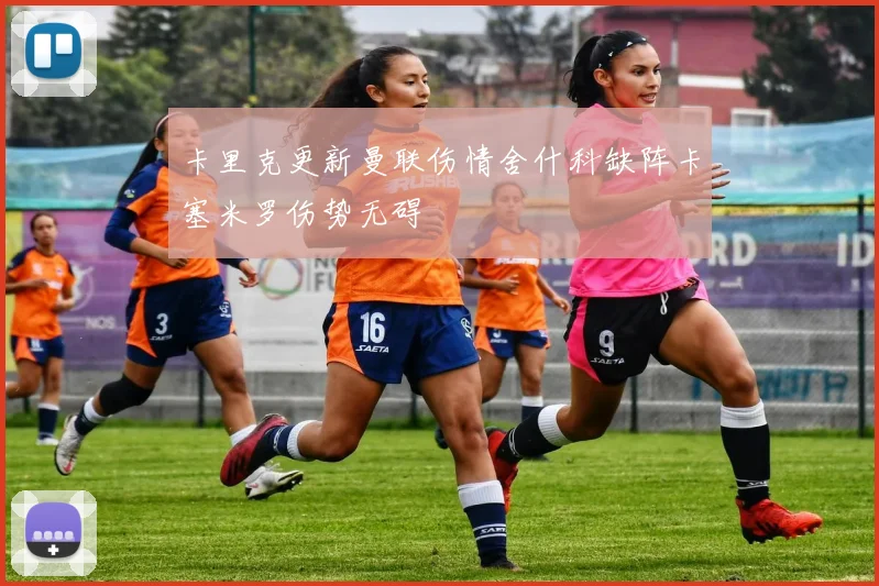 卡里克更新曼联伤情舍什科缺阵卡塞米罗伤势无碍