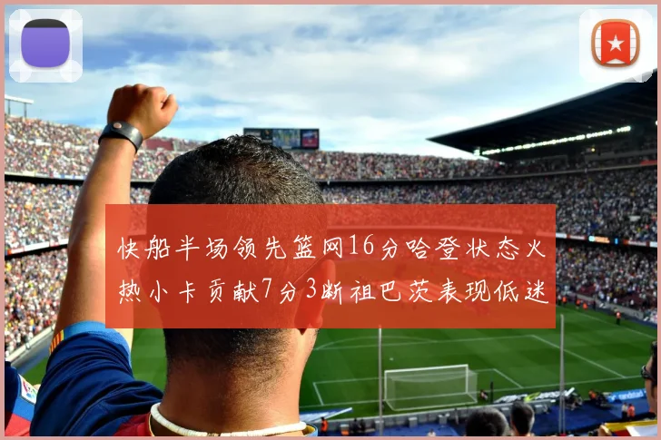 快船半场领先篮网16分哈登状态火热小卡贡献7分3断祖巴茨表现低迷