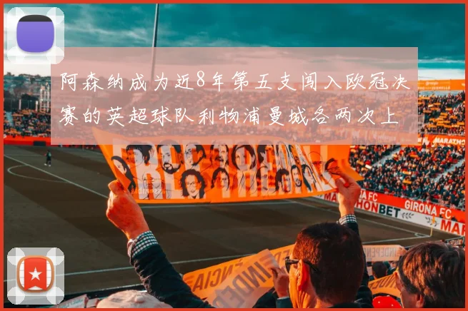 阿森纳成为近8年第五支闯入欧冠决赛的英超球队利物浦曼城各两次上演辉煌