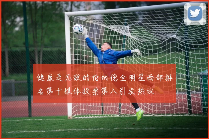 健康是无敌的伦纳德全明星西部排名第十媒体投票第八引发热议