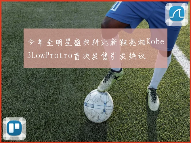 今年全明星盛典科比新鞋亮相Kobe3LowProtro首次发售引发热议