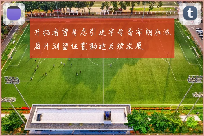 开拓者曾考虑引进字母哥布朗和浓眉计划留住霍勒迪后续发展