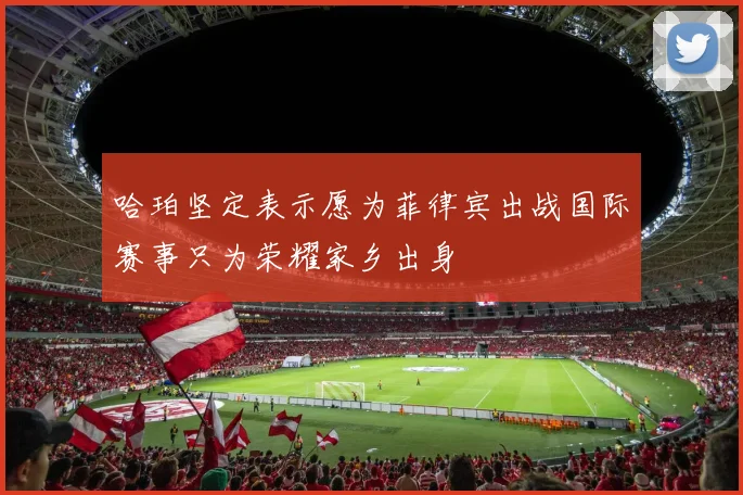 哈珀坚定表示愿为菲律宾出战国际赛事只为荣耀家乡出身