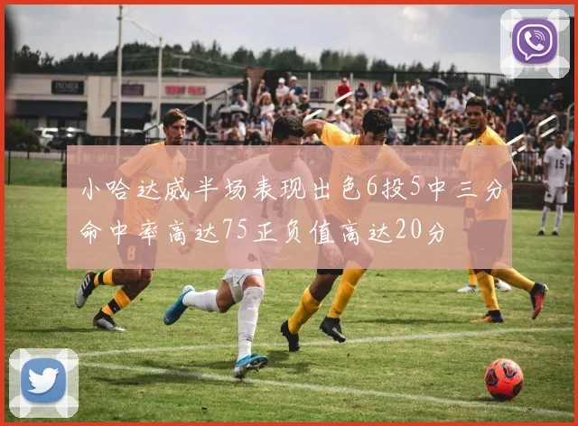 小哈达威半场表现出色6投5中三分命中率高达75正负值高达20分