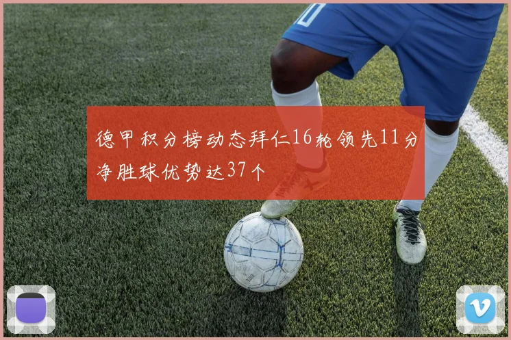德甲积分榜动态拜仁16轮领先11分净胜球优势达37个