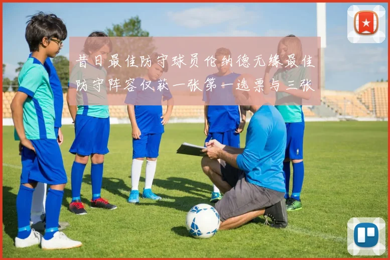 昔日最佳防守球员伦纳德无缘最佳防守阵容仅获一张第一选票与三张第二选票